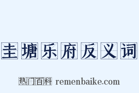 圭塘乐府反义词是什么意思的图片